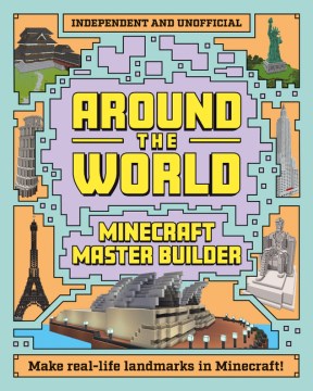 Minecraft master builder. Around the world : make real-life landmarks in Minecraft! / Mortimer Children's.