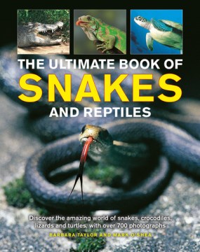 The ultimate book of snakes and reptiles : discover the amazing world of snakes, crocodiles, lizards, and turtles, with over 700 photographs