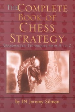 The complete book of chess strategy : grandmaster techniques from A to Z / by Jeremy Silman.