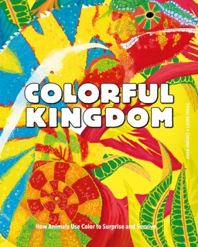 Colorful Kingdom : How Animals Use Color to Surprise and Survive