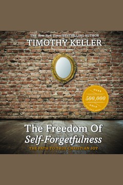 The freedom of self-forgetfulness : the path to true Christian joy [electronic resource] / Timothy Keller.