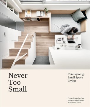 Never too small : reimagining small space living / created by Colin Chee ; written by Joel Beath & Elizabeth Price.