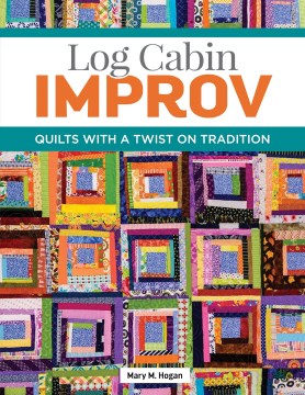 Log Cabin Improv : Quilts With a Twist on Tradition
