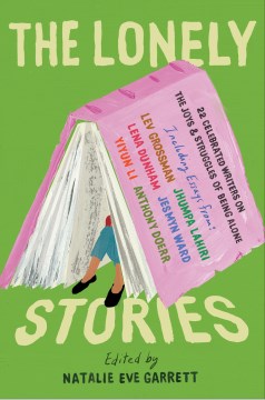The lonely stories : 22 celebrated writers on the joys & struggles of being alone / edited by Natalie Eve Garrett.