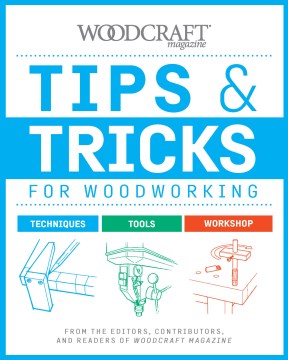 Tips & Tricks for Woodworking : From the Editors, Contributors, and Readers of Woodcraft Magazine