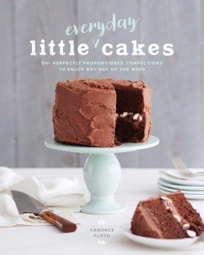 Little Everyday Cakes : 50+ Perfectly Proportioned Confections to Enjoy Any Day of the Week