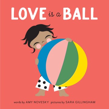 Love is a ball / words by Amy Novesky ; pictures by Sara Gillingham.