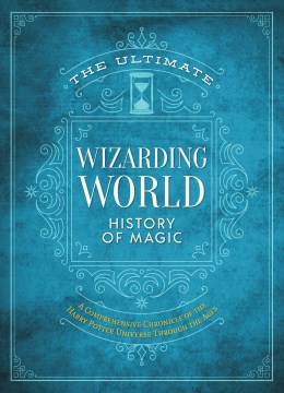 The Ultimate Wizarding World History of Magic : A Comprehensive Chronicle of the Harry Potter Universe Through the Ages