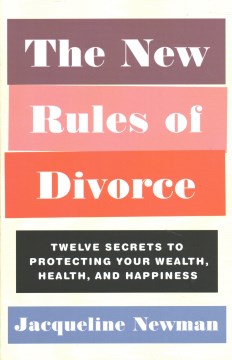 The New Rules of Divorce : Twelve Secrets to Protecting Your Wealth, Health, and Happiness