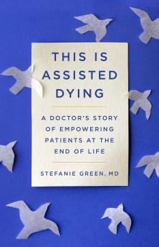This Is Assisted Dying : A Doctor's Story of Empowering Patients at the End of Life