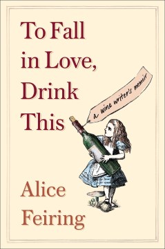 To Fall in Love, Drink This : A Wine Writer's Memoir