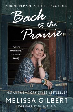 Back to the prairie a home remade, a life rediscovered / Melissa Gilbert