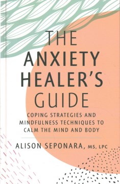 The anxiety healer's guide : coping strategies and mindfulness techniques to the calm the mind and body