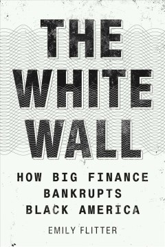 The White Wall : How Big Finance Bankrupts Black America