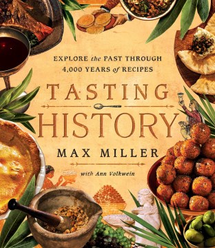 Tasting history : explore the past through 4,000 years of recipes / Max Miller with Ann Volkwein ; photography by Andrew Bui.