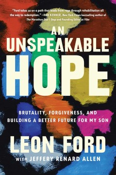 An unspeakable hope : brutality, forgiveness, and building a better future for my son / Leon Ford ; with Jeffery Renard Allen.