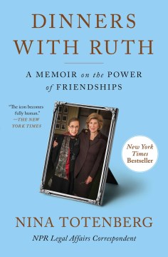 Dinners with Ruth a memoir on the power of friendships / Nina Totenberg.