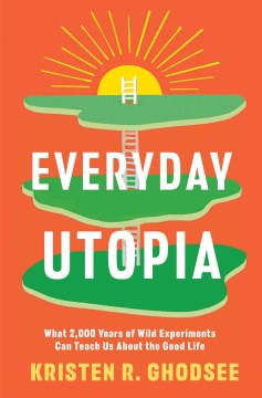 Everyday Utopia : What 2,000 Years of Wild Experiments Can Teach Us About the Good Life