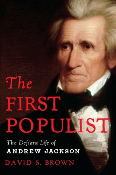The first populist : the defiant life of Andrew Jackson / David S. Brown.