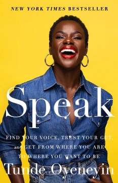 Speak : find your voice, trust your gut, and get from where you are to where you want to be / Tunde Oyeneyin with Hilary Liftin.