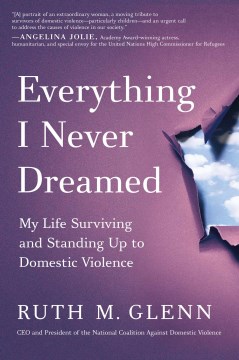 Everything I never dreamed : my life surviving and standing up to domestic violence / Ruth M. Glenn.