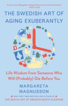 The Swedish art of aging exuberantly : life wisdom from someone who will (probably) die before you / text and drawings by Margarita Magnusson.