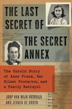 The last secret of the secret annex : the untold story of Anne Frank, her silent protector, and a family betrayal / Joop Van Wijk-Voskuijl and Jeroen de Bruyn.
