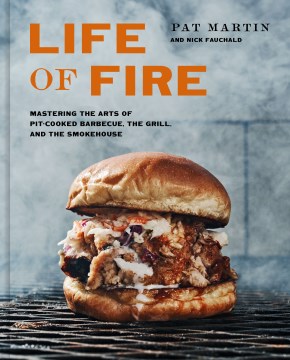Life of fire : mastering the arts of pit-cooked barbecue, the grill, and the smokehouse / Pat Martin and Nick Fauchald ; photographs by Andrew Thomas Lee.