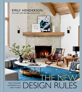 The new design rules : how to decorate and renovate, from start to finish / Emily Henderson ; with Jessica Cumberbatch-Anderson ; photographs by Sara Tramp ; produced and styled by Velinda Hellen.
