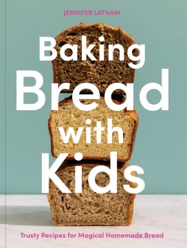Baking Bread With Kids : Trusty Recipes for Magical Homemade Bread