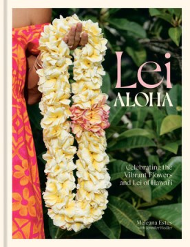 Lei aloha : celebrating the vibrant flowers and lei of Hawai'i