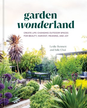 Garden wonderland : create life-changing outdoor spaces for beauty, harvest, meaning, and joy / Leslie Bennett and Julie Chai ; photographs by Rachel Weill.