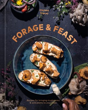 Forage & feast : recipes for bringing wild plants & mushrooms to your table / Chrissy Tracey.