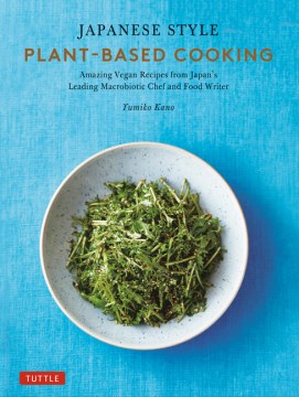 Japanese Style Plant-based Cooking : Amazing Vegan Recipes from Japan's Leading Macrobiotic Chef and Food Writer