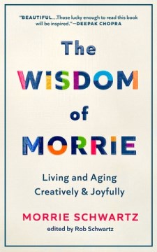 The wisdom of Morrie : living and aging creatively and joyfully / Morrie Schwartz ; edited by Rob Schwartz.