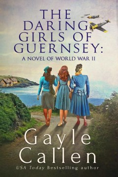 The daring girls of Guernsey : a novel of world war II Gayle Callen.