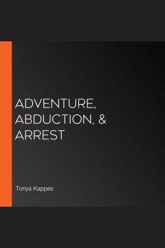 Adventure, abduction, & arrest [electronic resource] / Tonya Kappes.