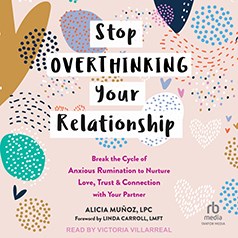 Stop overthinking your relationship : break the cycle of anxious rumination to nurture love, trust, and connection with your partner [electronic resource] / Alicia Muñoz, LPC.