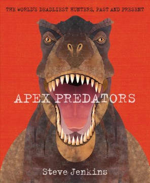 Apex predators : the world's deadliest hunters, past and present / Steve Jenkins.