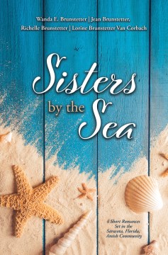 Sisters by the sea : 4 short romances set in the Sarasota, Florida, Amish community / Wanda E. Brunstetter, Jean Brunstetter, Richelle Brunstetter & Lorine Brunstetter Van Corbach.