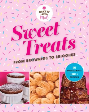 Sweet Treats from Brownies to Brioche : 10 Ingredients, 100 Recipes