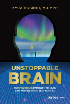Unstoppable Brain : The New Neuroscience That Frees Us from Failure, Eases Our Stress, and Creates Lasting Change