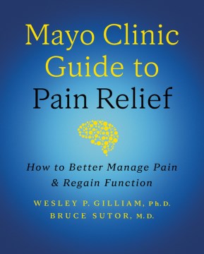 Mayo Clinic guide to pain relief : how to better manage pain and regain function / Wesley P. Gilliam, Ph.D. ; Bruce Sutor, M.D., medical editors
