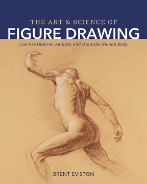 The art and science of figure drawing : learn to observe, analyze, and draw the human body / Brent Eviston.