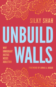 Unbuild Walls : Why Immigrant Justice Needs Abolition