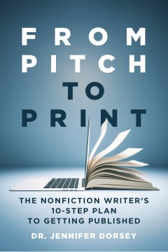 From Pitch to Print : The Nonfiction Writer's 10-step Plan to Getting Published