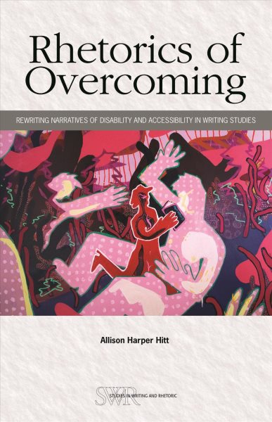 Cover Art for Rhetorics of overcoming : rewriting narratives of disability and accessibility in writing studies