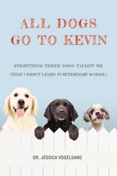 All dogs go to Kevin : everything three dogs taught me (that I didn