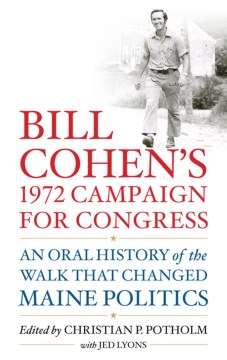 Bill Cohen's 1972 campaign for Congress by edited by Christian P. Potholm II, with Jed Lyons ; introduction by the Hon. William S. Cohen
