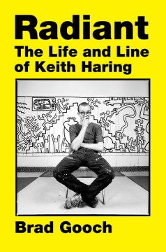 Radiant : the life and line of Keith Haring / Brad Gooch